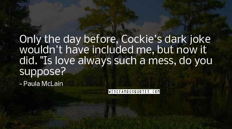 Paula McLain Quotes: Only the day before, Cockie's dark joke wouldn't have included me, but now it did. "Is love always such a mess, do you suppose?