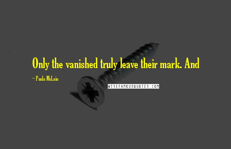 Paula McLain Quotes: Only the vanished truly leave their mark. And