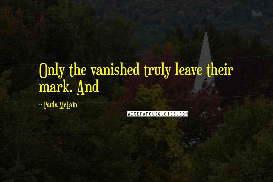 Paula McLain Quotes: Only the vanished truly leave their mark. And