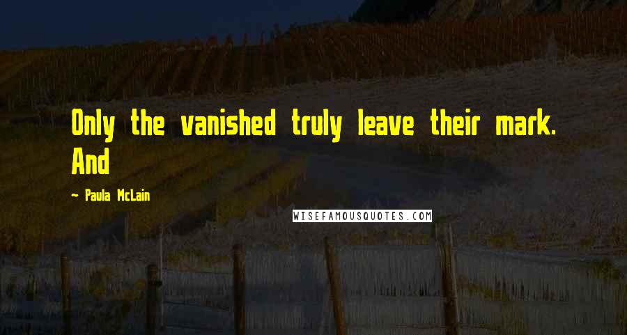 Paula McLain Quotes: Only the vanished truly leave their mark. And