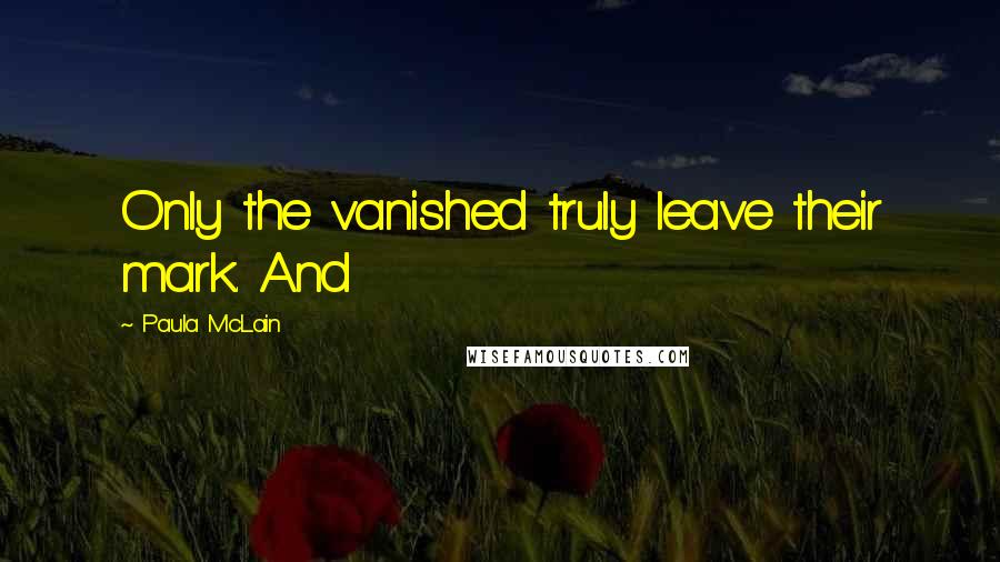 Paula McLain Quotes: Only the vanished truly leave their mark. And