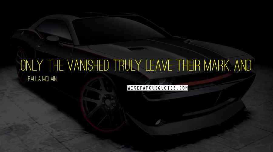 Paula McLain Quotes: Only the vanished truly leave their mark. And