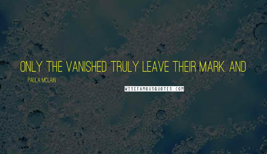 Paula McLain Quotes: Only the vanished truly leave their mark. And