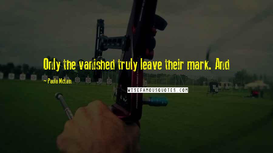 Paula McLain Quotes: Only the vanished truly leave their mark. And