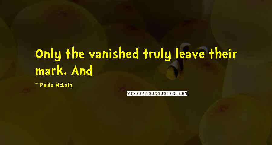 Paula McLain Quotes: Only the vanished truly leave their mark. And