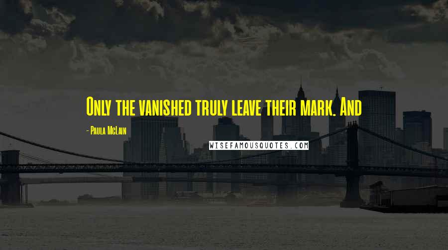 Paula McLain Quotes: Only the vanished truly leave their mark. And