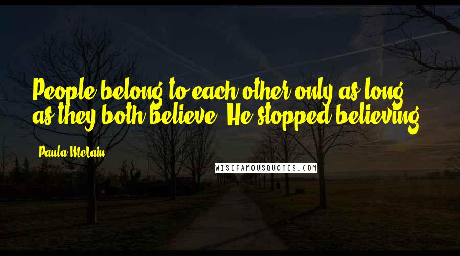 Paula McLain Quotes: People belong to each other only as long as they both believe. He stopped believing.