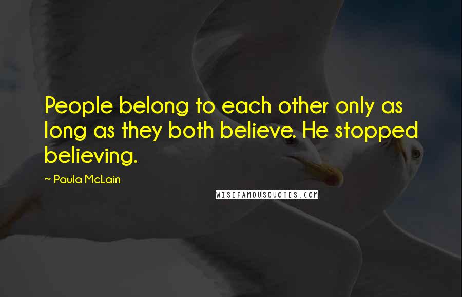 Paula McLain Quotes: People belong to each other only as long as they both believe. He stopped believing.