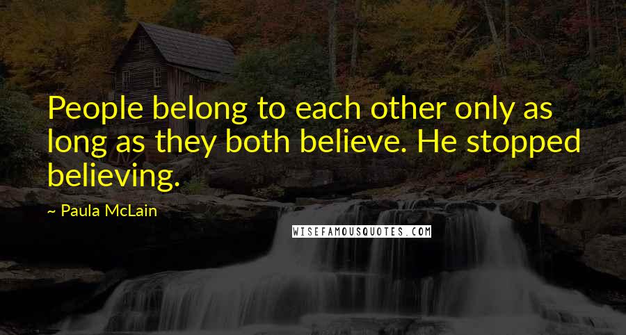 Paula McLain Quotes: People belong to each other only as long as they both believe. He stopped believing.