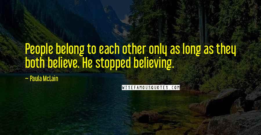 Paula McLain Quotes: People belong to each other only as long as they both believe. He stopped believing.