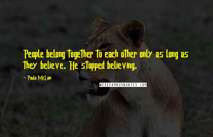 Paula McLain Quotes: People belong together to each other only as long as they believe. He stopped believing.