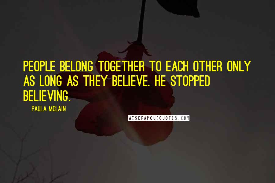 Paula McLain Quotes: People belong together to each other only as long as they believe. He stopped believing.