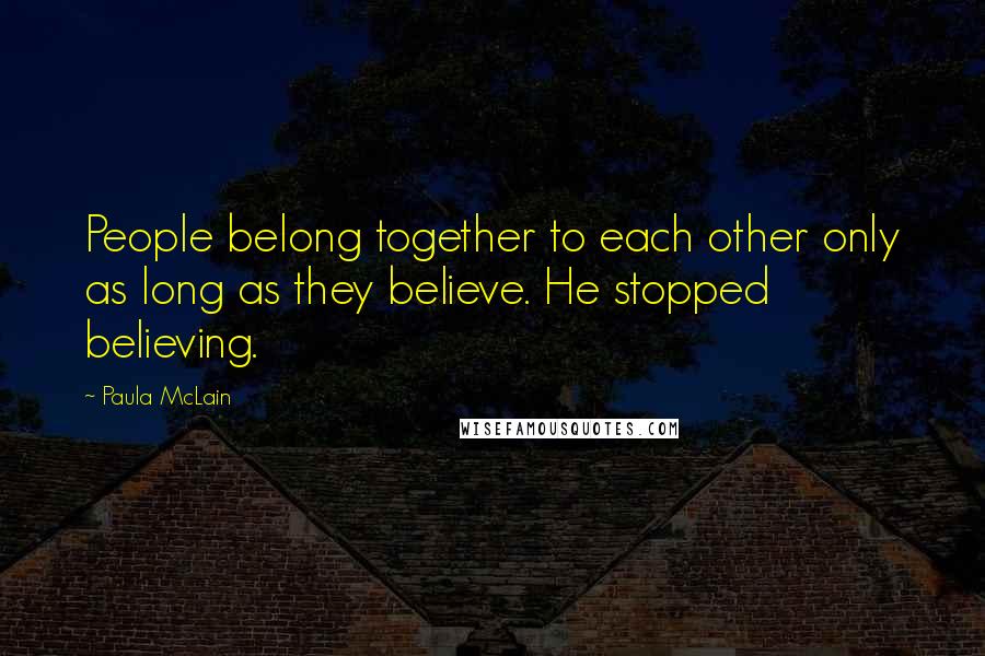 Paula McLain Quotes: People belong together to each other only as long as they believe. He stopped believing.