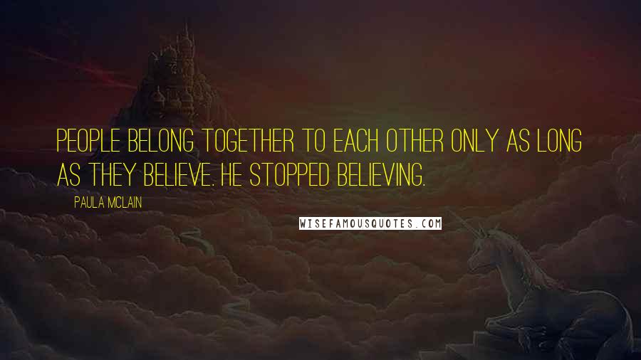 Paula McLain Quotes: People belong together to each other only as long as they believe. He stopped believing.