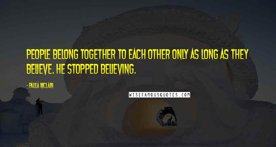 Paula McLain Quotes: People belong together to each other only as long as they believe. He stopped believing.