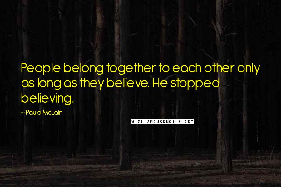 Paula McLain Quotes: People belong together to each other only as long as they believe. He stopped believing.