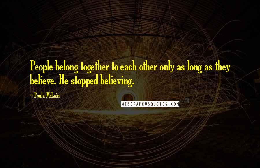 Paula McLain Quotes: People belong together to each other only as long as they believe. He stopped believing.