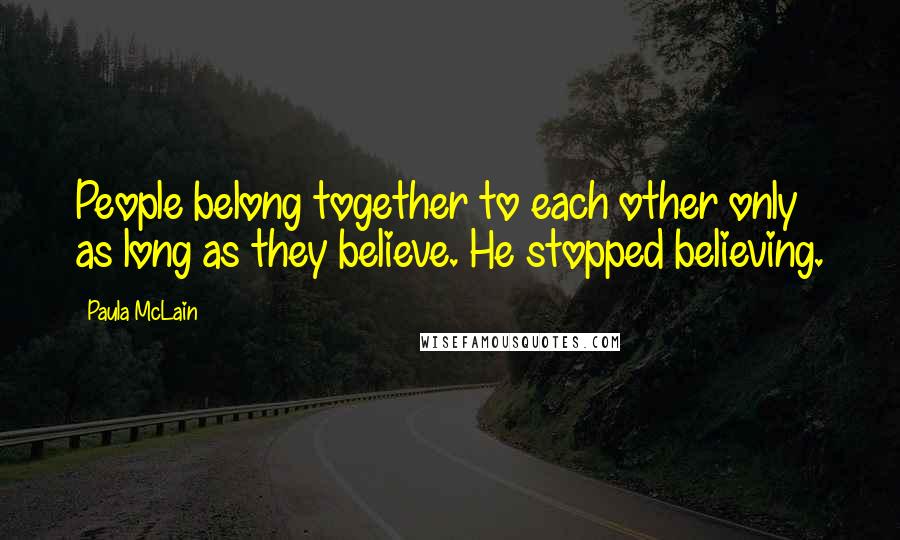 Paula McLain Quotes: People belong together to each other only as long as they believe. He stopped believing.