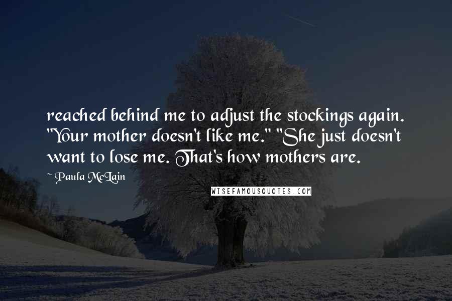 Paula McLain Quotes: reached behind me to adjust the stockings again. "Your mother doesn't like me." "She just doesn't want to lose me. That's how mothers are.