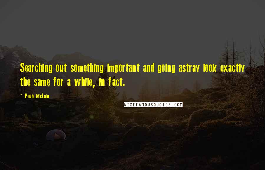 Paula McLain Quotes: Searching out something important and going astray look exactly the same for a while, in fact.