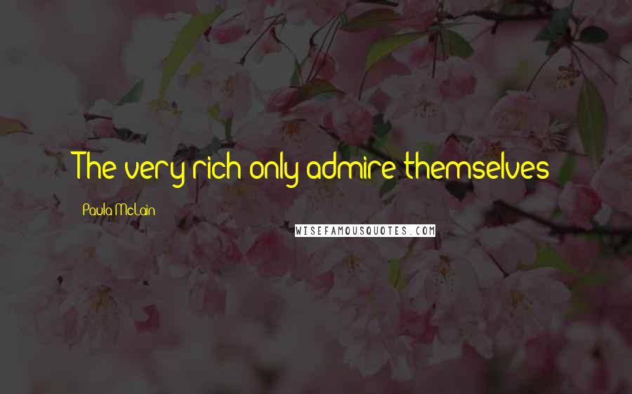 Paula McLain Quotes: The very rich only admire themselves