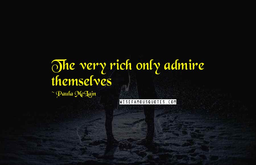 Paula McLain Quotes: The very rich only admire themselves