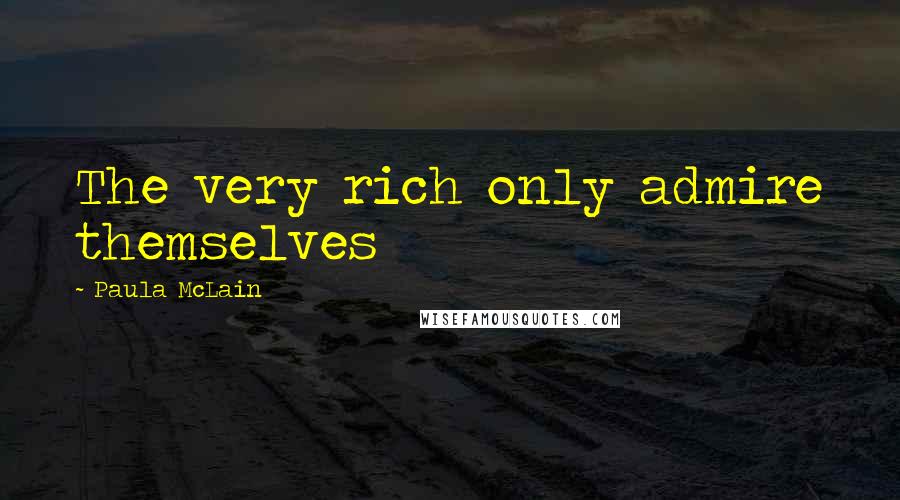 Paula McLain Quotes: The very rich only admire themselves
