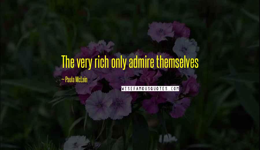 Paula McLain Quotes: The very rich only admire themselves