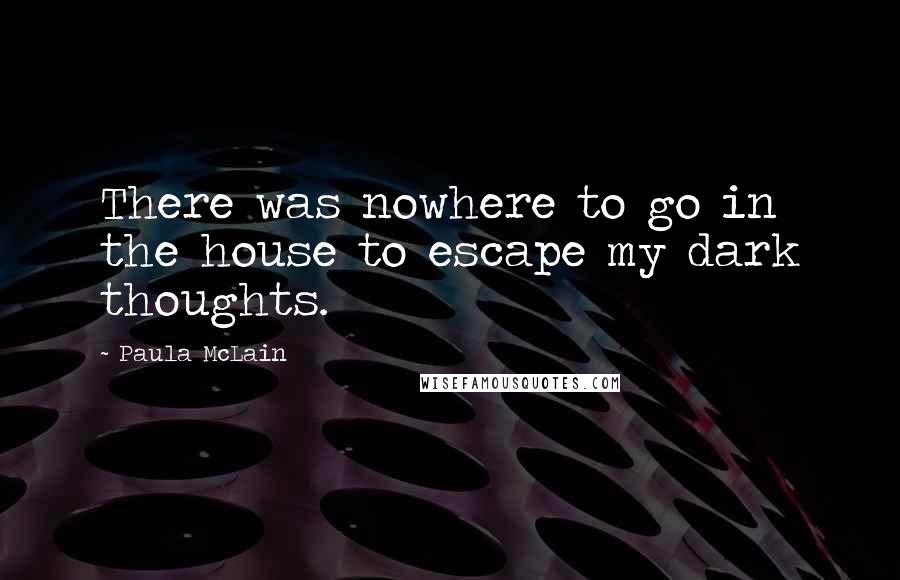 Paula McLain Quotes: There was nowhere to go in the house to escape my dark thoughts.