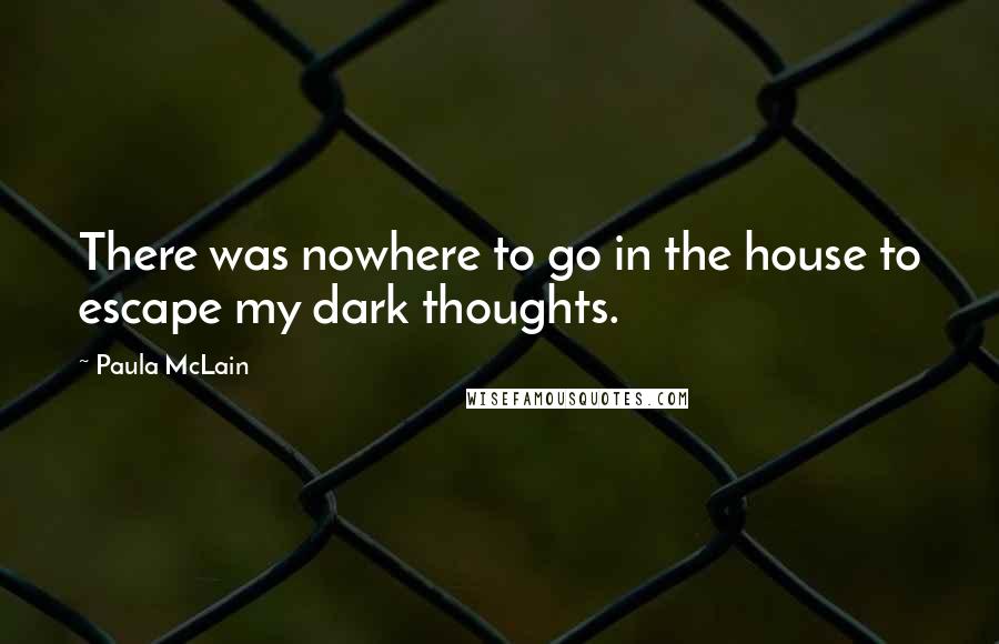 Paula McLain Quotes: There was nowhere to go in the house to escape my dark thoughts.