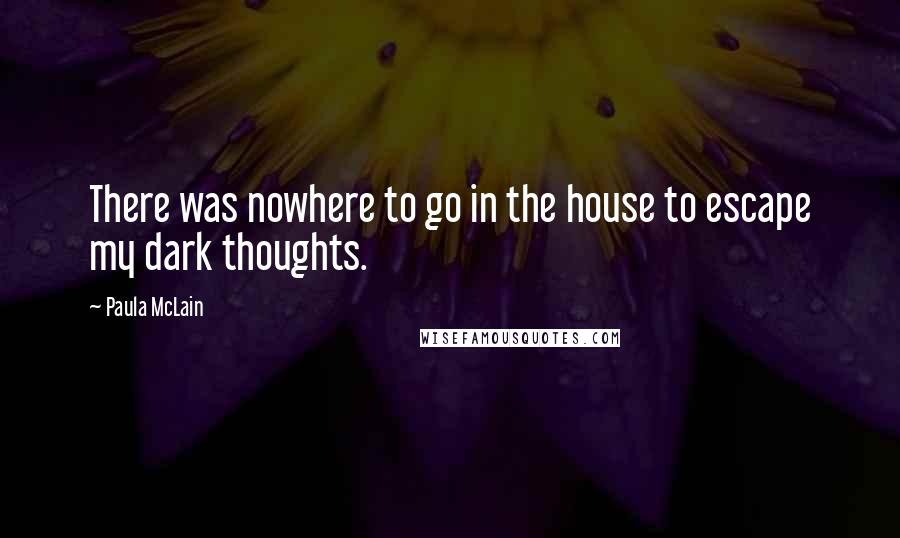 Paula McLain Quotes: There was nowhere to go in the house to escape my dark thoughts.