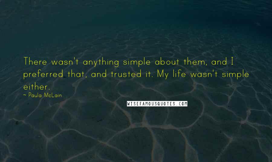 Paula McLain Quotes: There wasn't anything simple about them, and I preferred that, and trusted it. My life wasn't simple either.