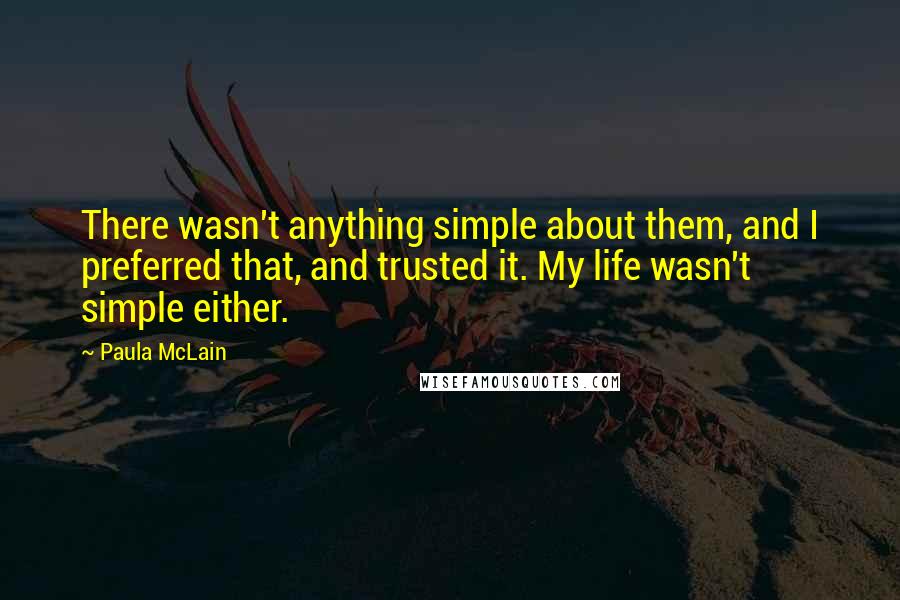 Paula McLain Quotes: There wasn't anything simple about them, and I preferred that, and trusted it. My life wasn't simple either.