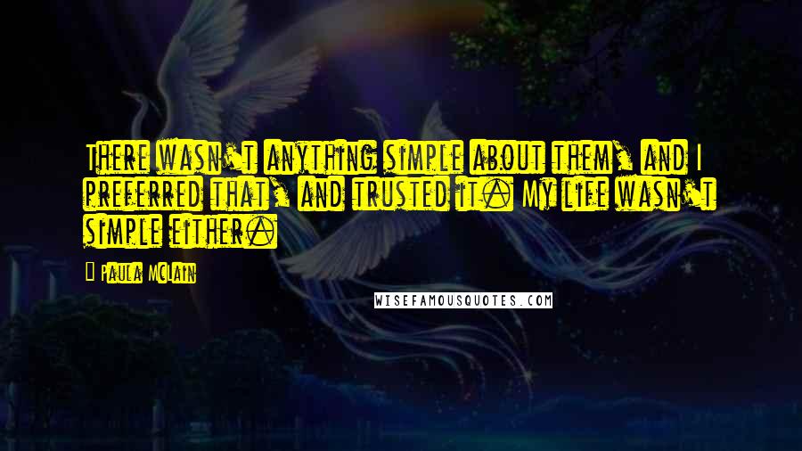 Paula McLain Quotes: There wasn't anything simple about them, and I preferred that, and trusted it. My life wasn't simple either.