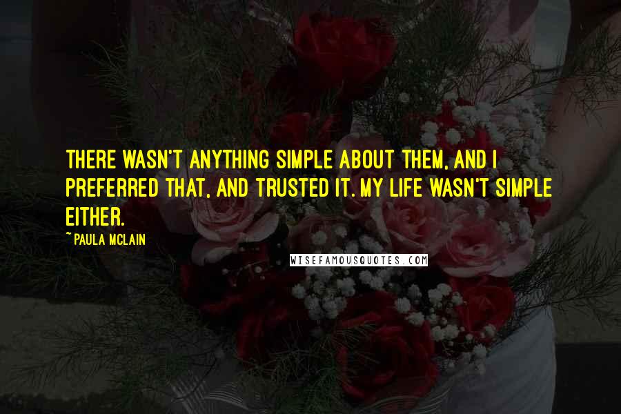 Paula McLain Quotes: There wasn't anything simple about them, and I preferred that, and trusted it. My life wasn't simple either.