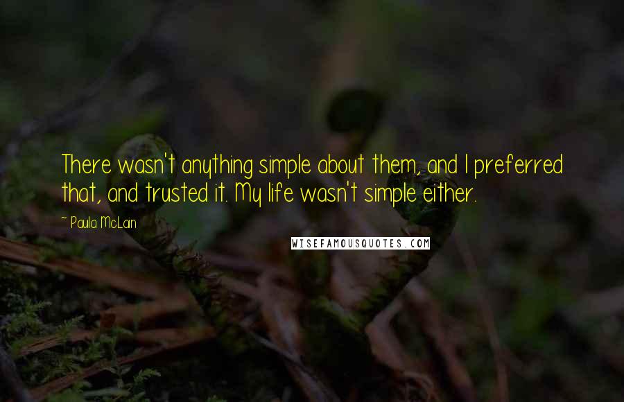 Paula McLain Quotes: There wasn't anything simple about them, and I preferred that, and trusted it. My life wasn't simple either.