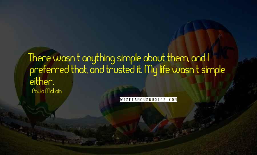 Paula McLain Quotes: There wasn't anything simple about them, and I preferred that, and trusted it. My life wasn't simple either.