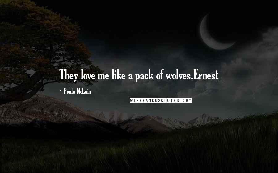 Paula McLain Quotes: They love me like a pack of wolves.Ernest