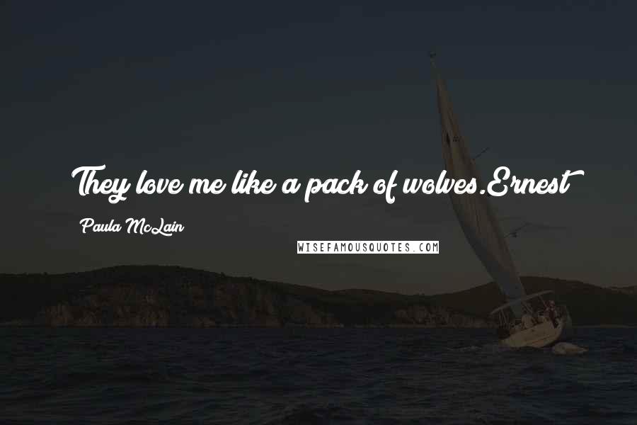 Paula McLain Quotes: They love me like a pack of wolves.Ernest