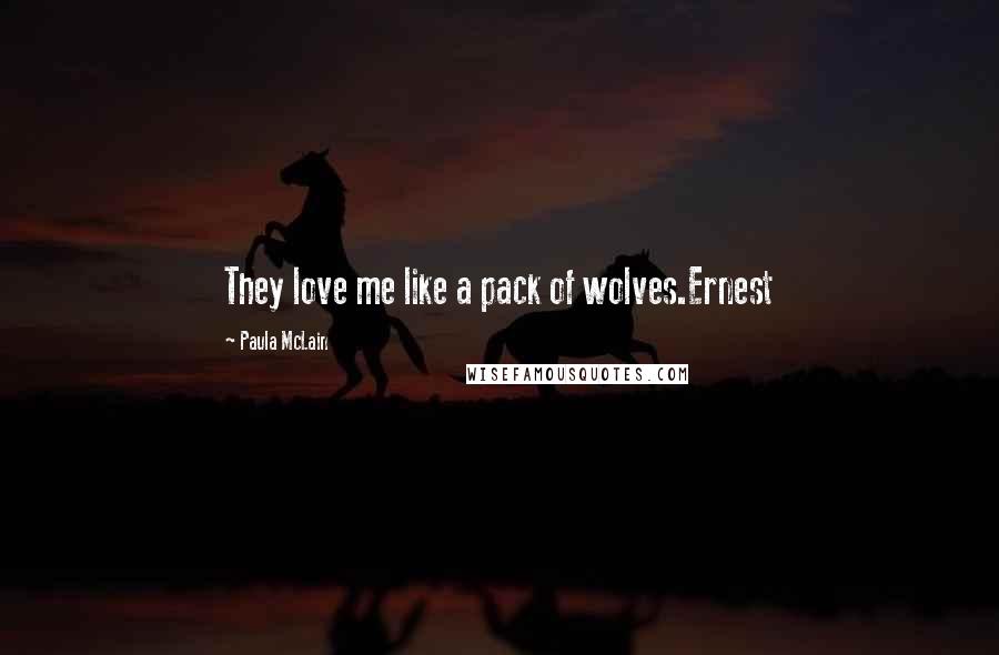 Paula McLain Quotes: They love me like a pack of wolves.Ernest