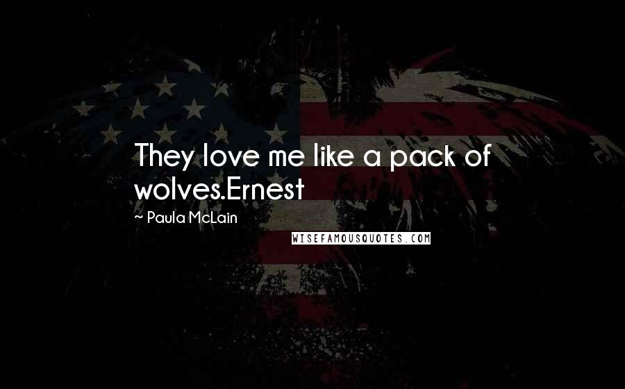 Paula McLain Quotes: They love me like a pack of wolves.Ernest