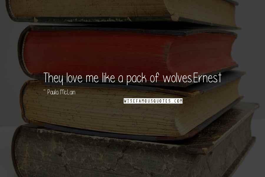 Paula McLain Quotes: They love me like a pack of wolves.Ernest