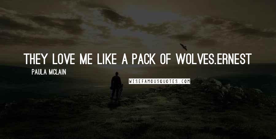 Paula McLain Quotes: They love me like a pack of wolves.Ernest