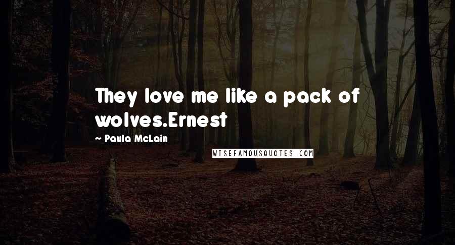 Paula McLain Quotes: They love me like a pack of wolves.Ernest
