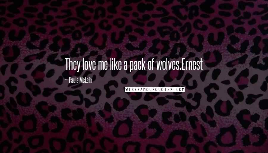 Paula McLain Quotes: They love me like a pack of wolves.Ernest