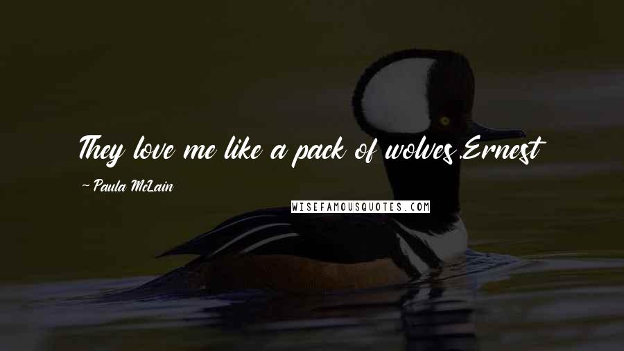 Paula McLain Quotes: They love me like a pack of wolves.Ernest