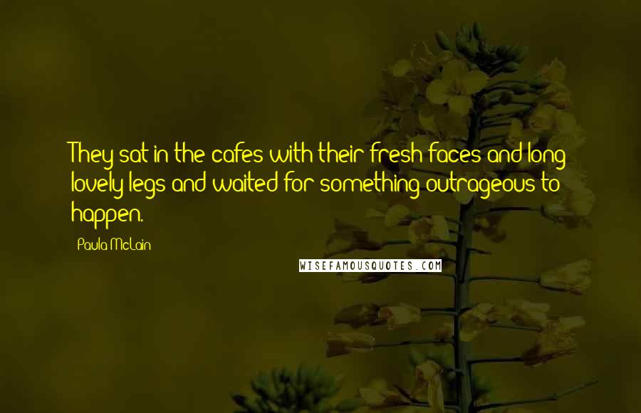 Paula McLain Quotes: They sat in the cafes with their fresh faces and long lovely legs and waited for something outrageous to happen.