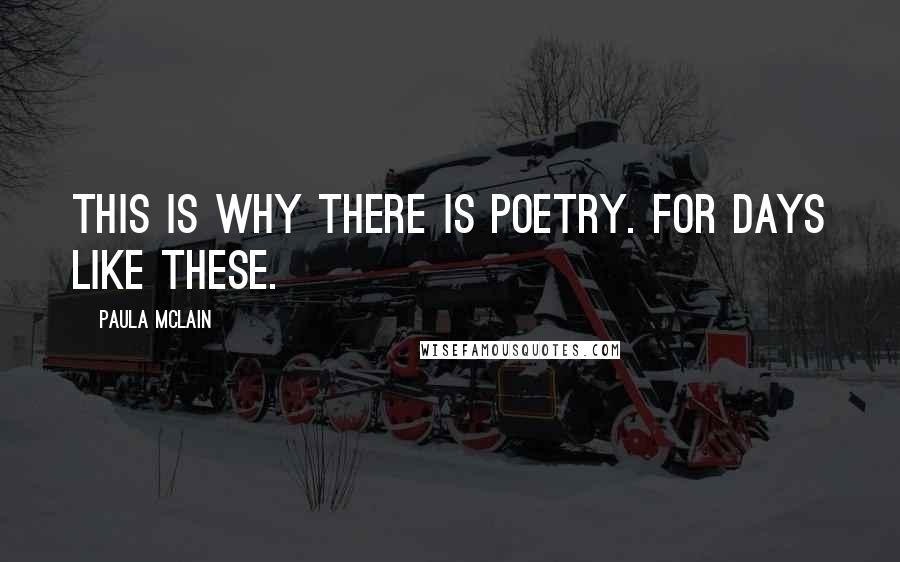 Paula McLain Quotes: This is why there is poetry. For days like these.