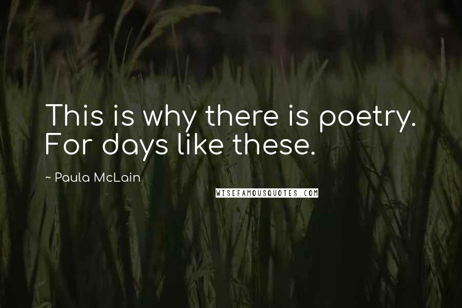 Paula McLain Quotes: This is why there is poetry. For days like these.