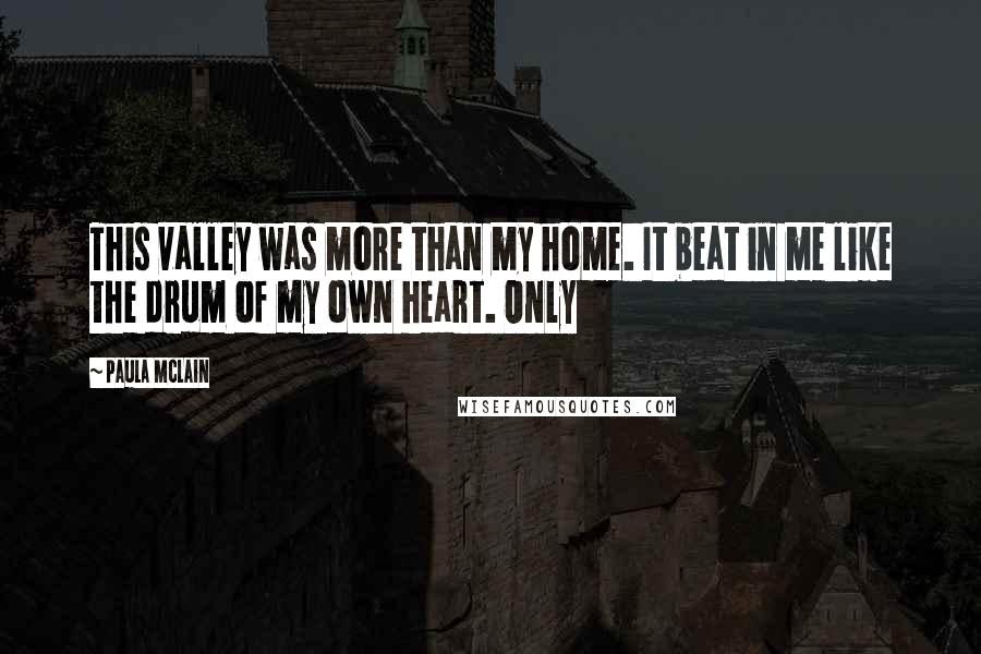 Paula McLain Quotes: This valley was more than my home. It beat in me like the drum of my own heart. Only